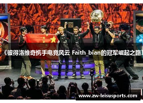 《彼得洛维奇携手电竞风云 Faith_bian的冠军崛起之路》