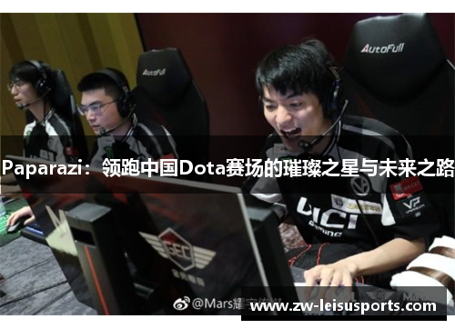 Paparazi：领跑中国Dota赛场的璀璨之星与未来之路