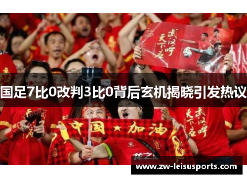 国足7比0改判3比0背后玄机揭晓引发热议