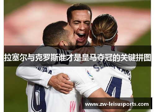 拉塞尔与克罗斯谁才是皇马夺冠的关键拼图